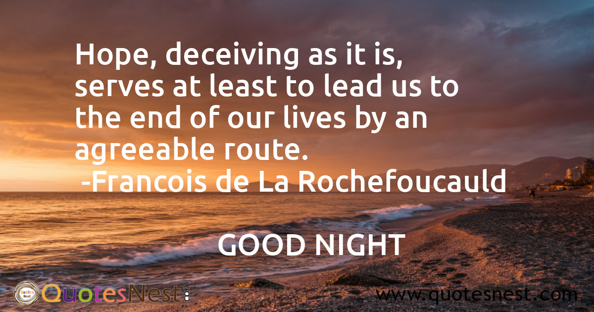 Hope, deceiving as it is, serves at least to lead us to the end of our lives by an agreeable route.